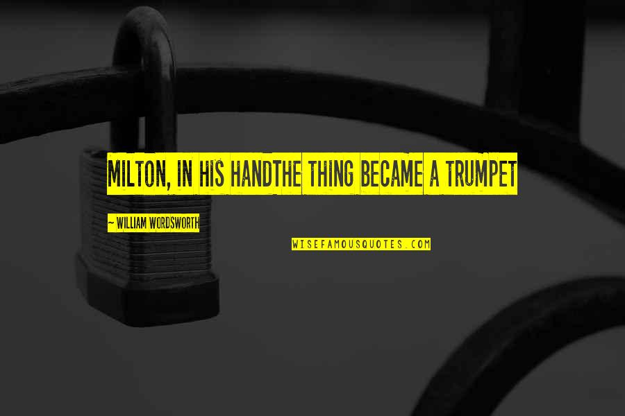 Wordsworth's Quotes By William Wordsworth: Milton, in his handThe thing became a trumpet