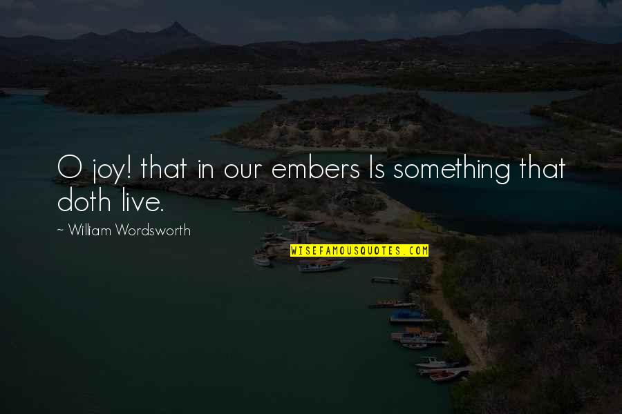 Wordsworth's Quotes By William Wordsworth: O joy! that in our embers Is something