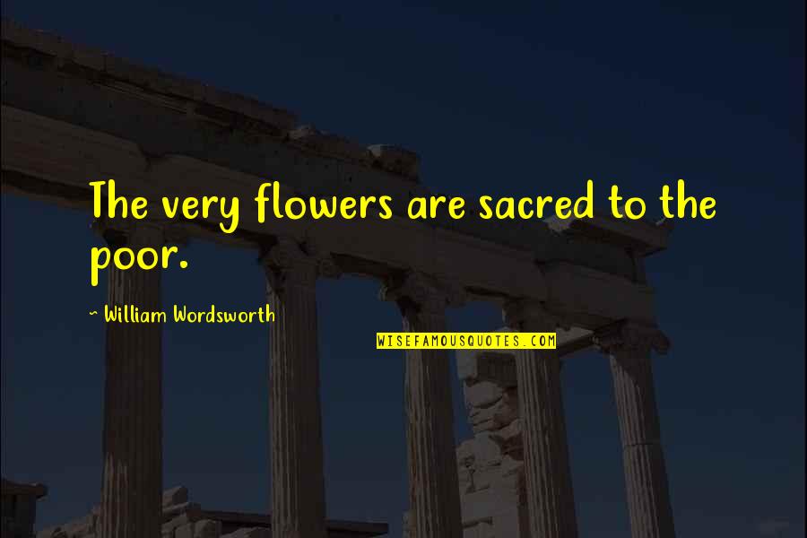 Wordsworth's Quotes By William Wordsworth: The very flowers are sacred to the poor.