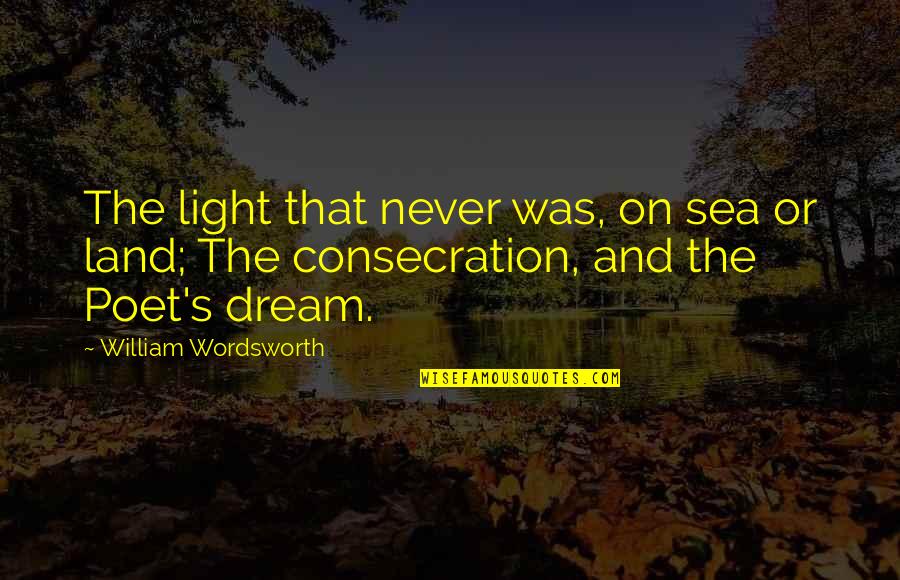 Wordsworth's Quotes By William Wordsworth: The light that never was, on sea or