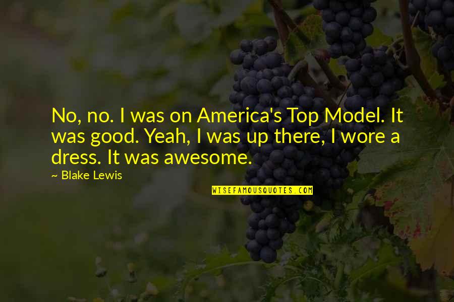 Wore Quotes By Blake Lewis: No, no. I was on America's Top Model. Wore Quotes By Blake Lewis: No, no. I was on America's Top Model.