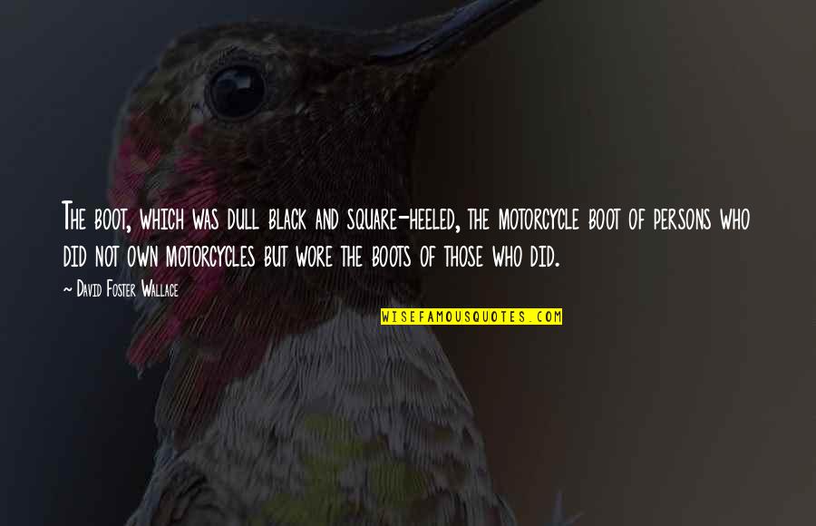 Wore Quotes By David Foster Wallace: The boot, which was dull black and square-heeled, Wore Quotes By David Foster Wallace: The boot, which was dull black and square-heeled,