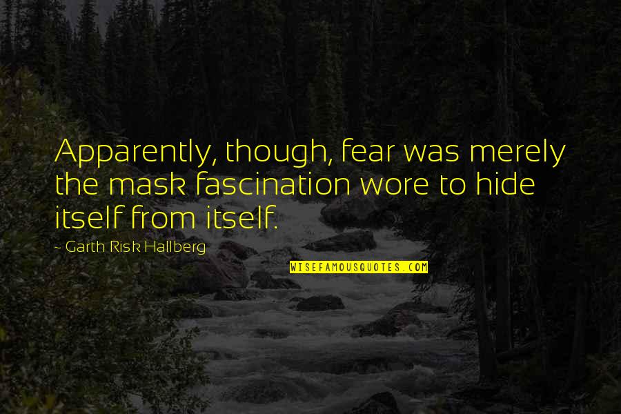 Wore Quotes By Garth Risk Hallberg: Apparently, though, fear was merely the mask fascination Wore Quotes By Garth Risk Hallberg: Apparently, though, fear was merely the mask fascination