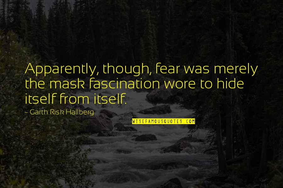 Wore Quotes By Garth Risk Hallberg: Apparently, though, fear was merely the mask fascination