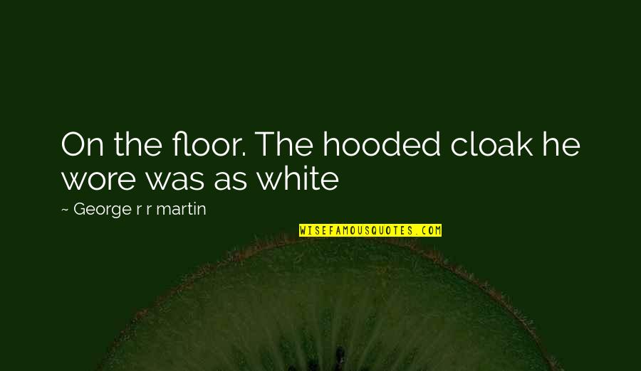 Wore Quotes By George R R Martin: On the floor. The hooded cloak he wore Wore Quotes By George R R Martin: On the floor. The hooded cloak he wore