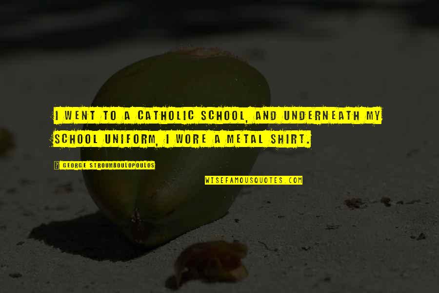 Wore Quotes By George Stroumboulopoulos: I went to a Catholic School, and underneath Wore Quotes By George Stroumboulopoulos: I went to a Catholic School, and underneath