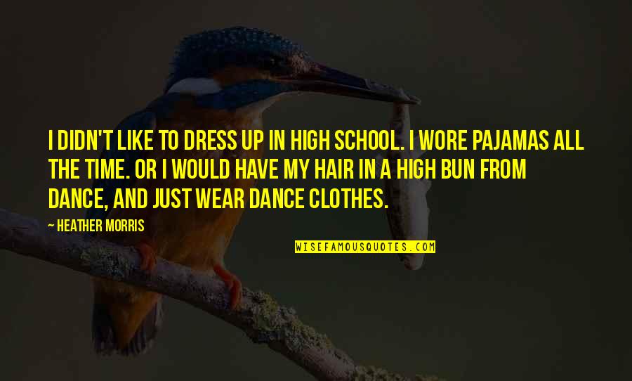 Wore Quotes By Heather Morris: I didn't like to dress up in high Wore Quotes By Heather Morris: I didn't like to dress up in high