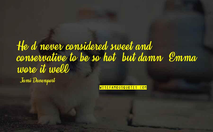 Wore Quotes By Jami Davenport: He'd never considered sweet and conservative to be Wore Quotes By Jami Davenport: He'd never considered sweet and conservative to be