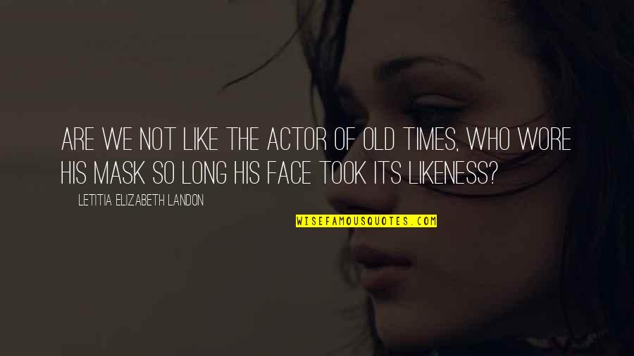 Wore Quotes By Letitia Elizabeth Landon: Are we not like the actor of old Wore Quotes By Letitia Elizabeth Landon: Are we not like the actor of old