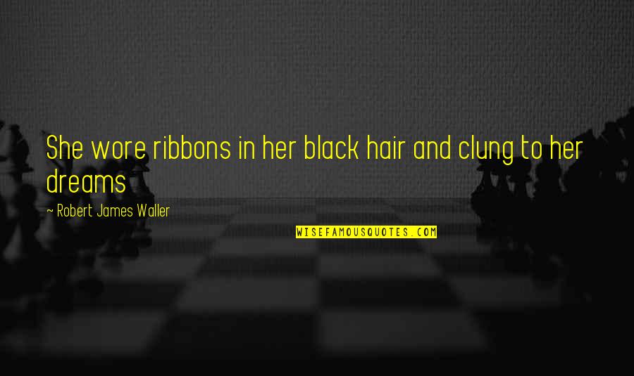 Wore Quotes By Robert James Waller: She wore ribbons in her black hair and Wore Quotes By Robert James Waller: She wore ribbons in her black hair and