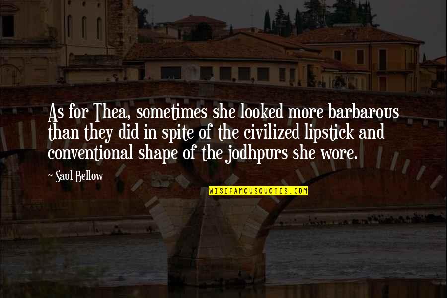 Wore Quotes By Saul Bellow: As for Thea, sometimes she looked more barbarous Wore Quotes By Saul Bellow: As for Thea, sometimes she looked more barbarous