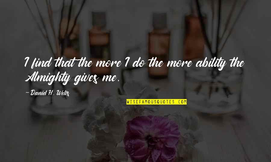 Work Ability Quotes By Daniel H. Wells: I find that the more I do the