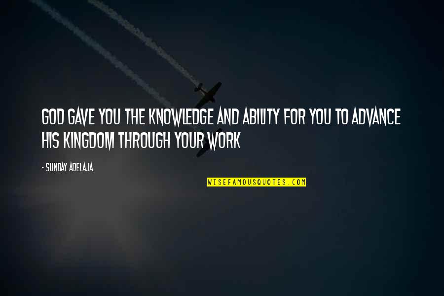 Work Ability Quotes By Sunday Adelaja: God gave you the knowledge and ability for