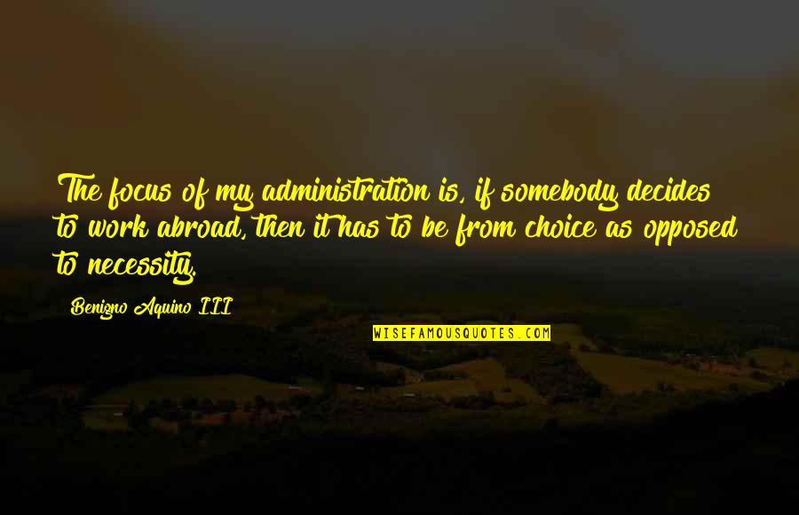 Work Abroad Quotes By Benigno Aquino III: The focus of my administration is, if somebody Work Abroad Quotes By Benigno Aquino III: The focus of my administration is, if somebody