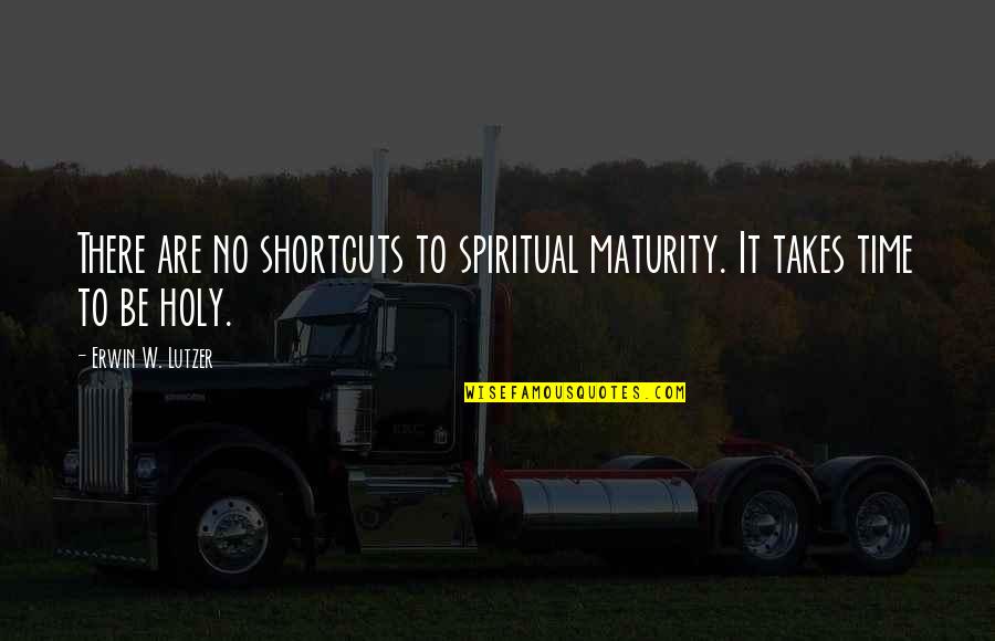 Work Accomplished Quotes By Erwin W. Lutzer: There are no shortcuts to spiritual maturity. It