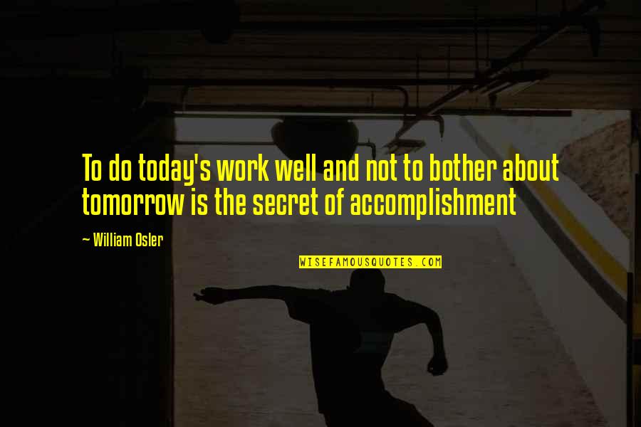 Work Accomplishment Quotes By William Osler: To do today's work well and not to