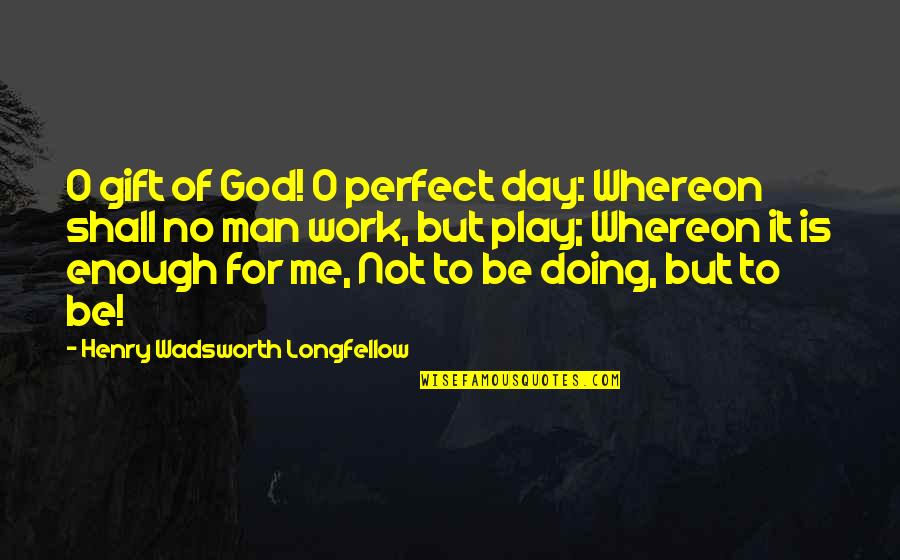 Work All Day Play Quotes By Henry Wadsworth Longfellow: O gift of God! O perfect day: Whereon