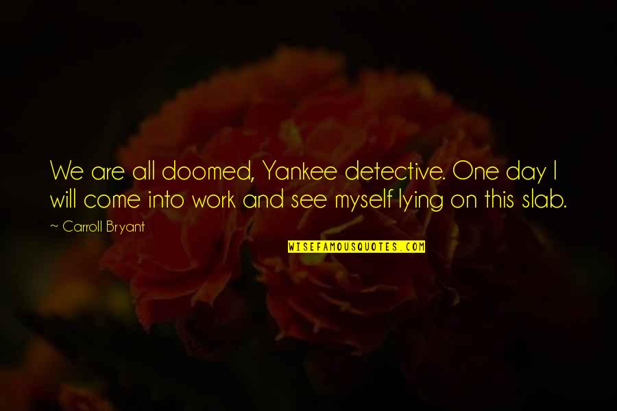 Work All Day Quotes By Carroll Bryant: We are all doomed, Yankee detective. One day