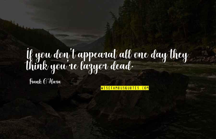 Work All Day Quotes By Frank O'Hara: If you don't appearat all one day they