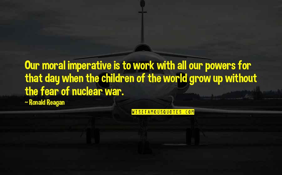 Work All Day Quotes By Ronald Reagan: Our moral imperative is to work with all