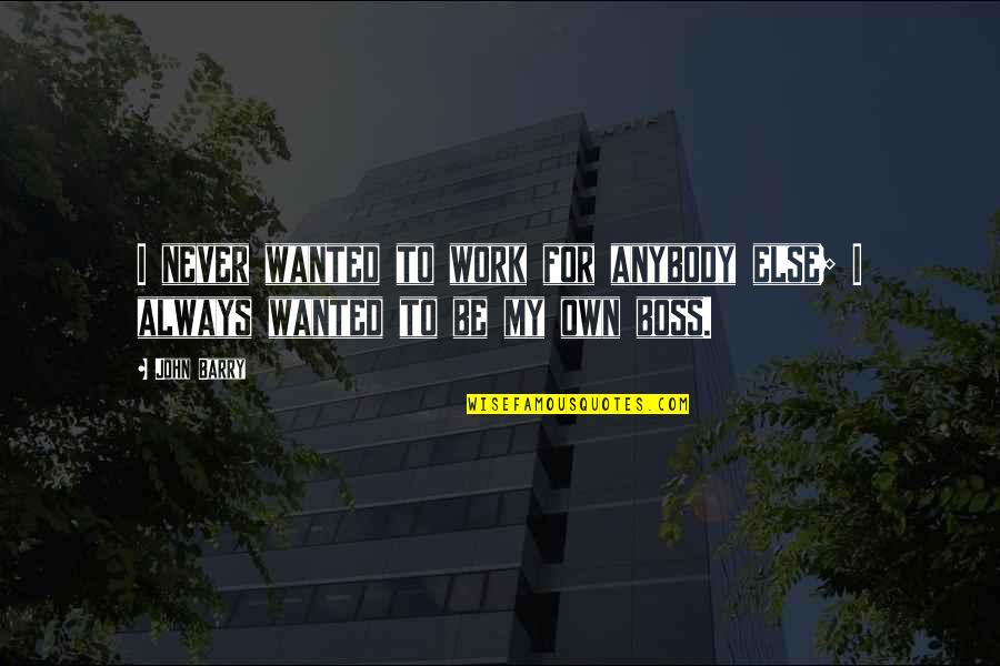 Work And Boss Quotes By John Barry: I never wanted to work for anybody else;