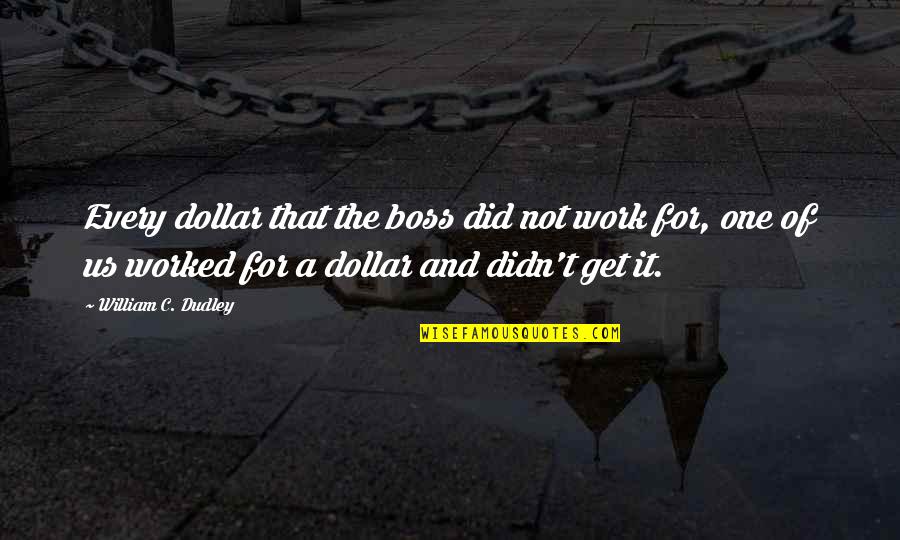 Work And Boss Quotes By William C. Dudley: Every dollar that the boss did not work
