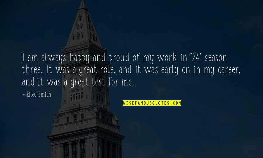 Work And Career Quotes By Riley Smith: I am always happy and proud of my Work And Career Quotes By Riley Smith: I am always happy and proud of my
