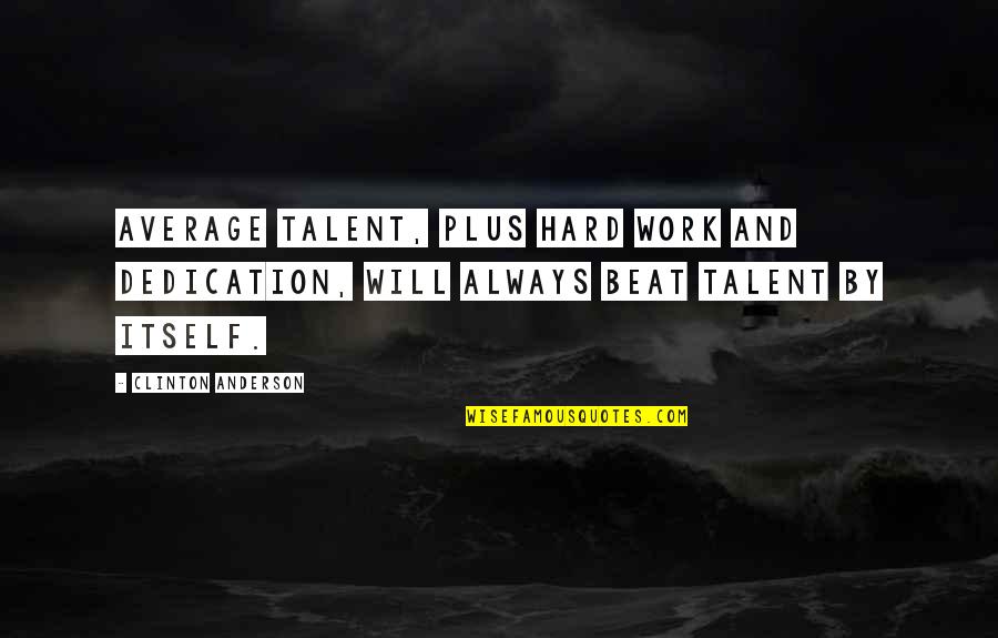 Work And Dedication Quotes By Clinton Anderson: Average talent, plus hard work and dedication, will