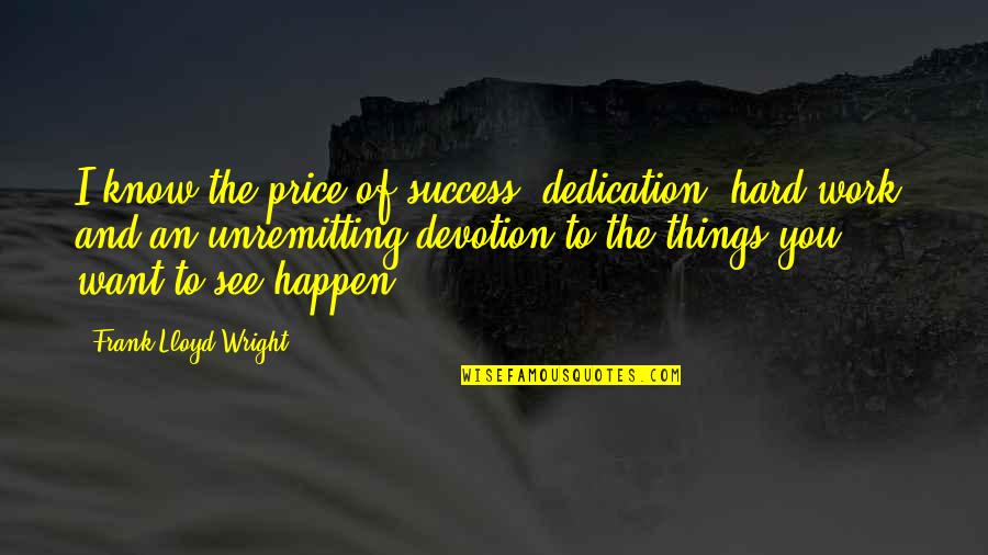Work And Dedication Quotes By Frank Lloyd Wright: I know the price of success: dedication, hard