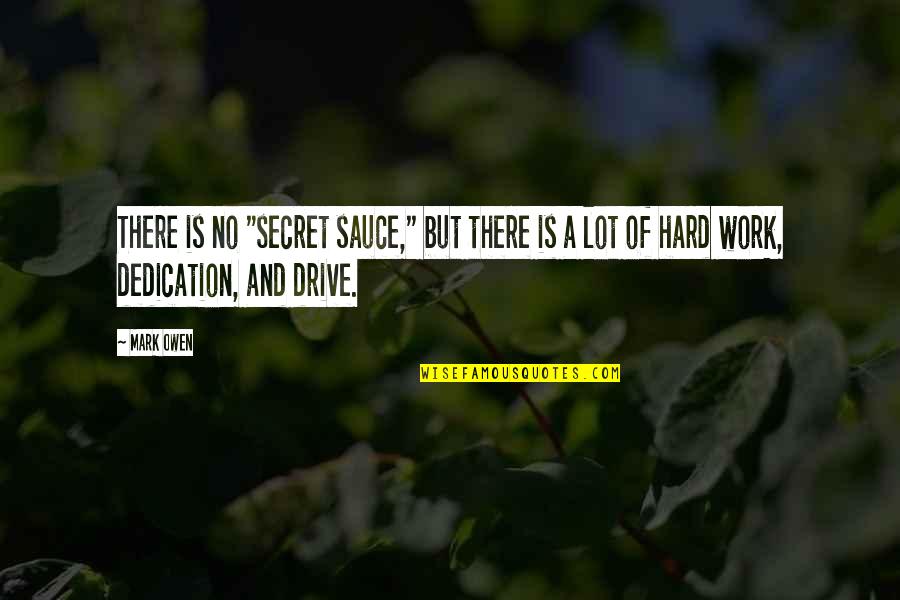 Work And Dedication Quotes By Mark Owen: There is no "secret sauce," but there is