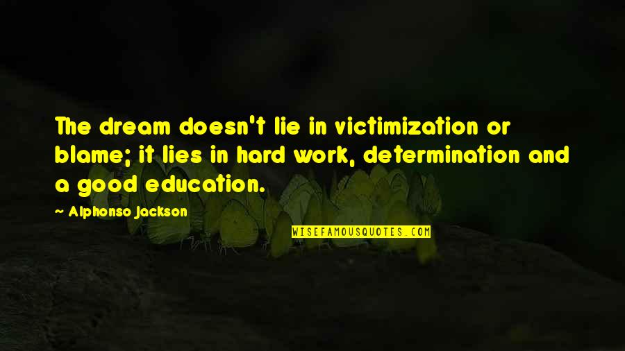 Work And Education Quotes By Alphonso Jackson: The dream doesn't lie in victimization or blame; Work And Education Quotes By Alphonso Jackson: The dream doesn't lie in victimization or blame;