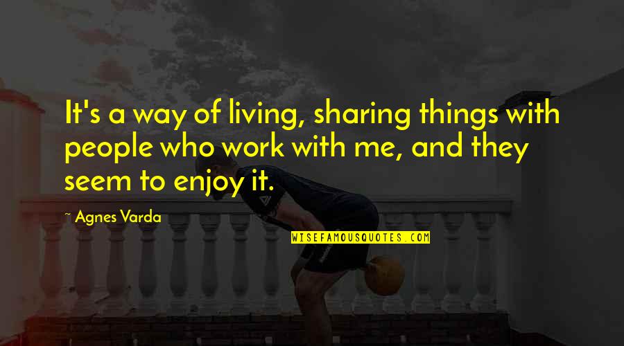 Work And Enjoy Quotes By Agnes Varda: It's a way of living, sharing things with