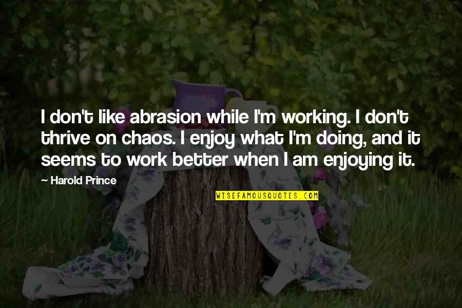 Work And Enjoy Quotes By Harold Prince: I don't like abrasion while I'm working. I