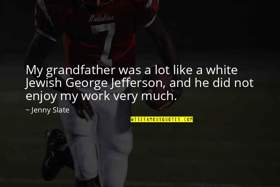 Work And Enjoy Quotes By Jenny Slate: My grandfather was a lot like a white