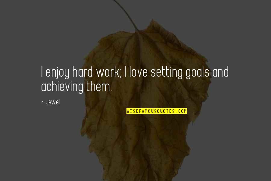 Work And Enjoy Quotes By Jewel: I enjoy hard work; I love setting goals