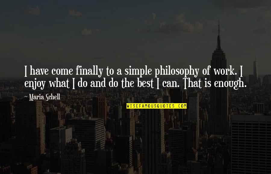 Work And Enjoy Quotes By Maria Schell: I have come finally to a simple philosophy