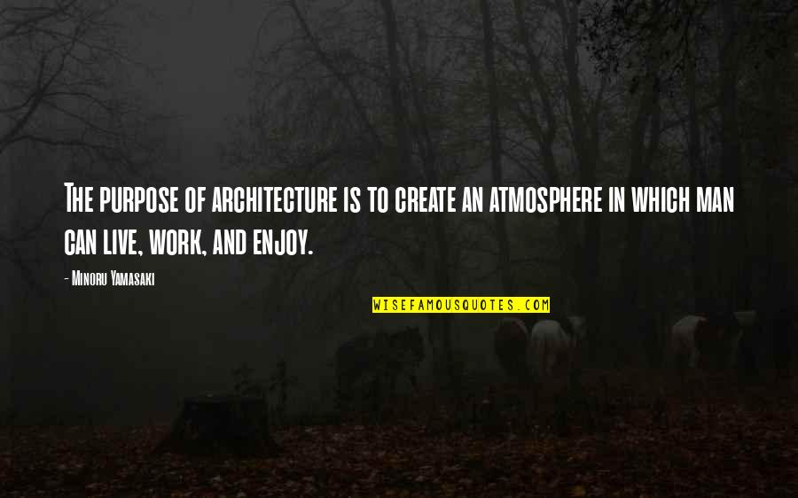 Work And Enjoy Quotes By Minoru Yamasaki: The purpose of architecture is to create an