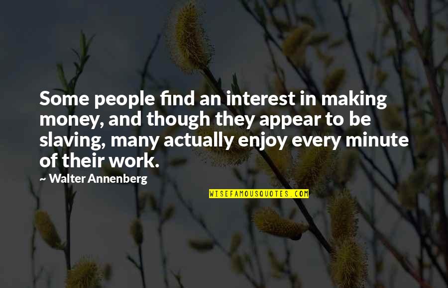 Work And Enjoy Quotes By Walter Annenberg: Some people find an interest in making money,