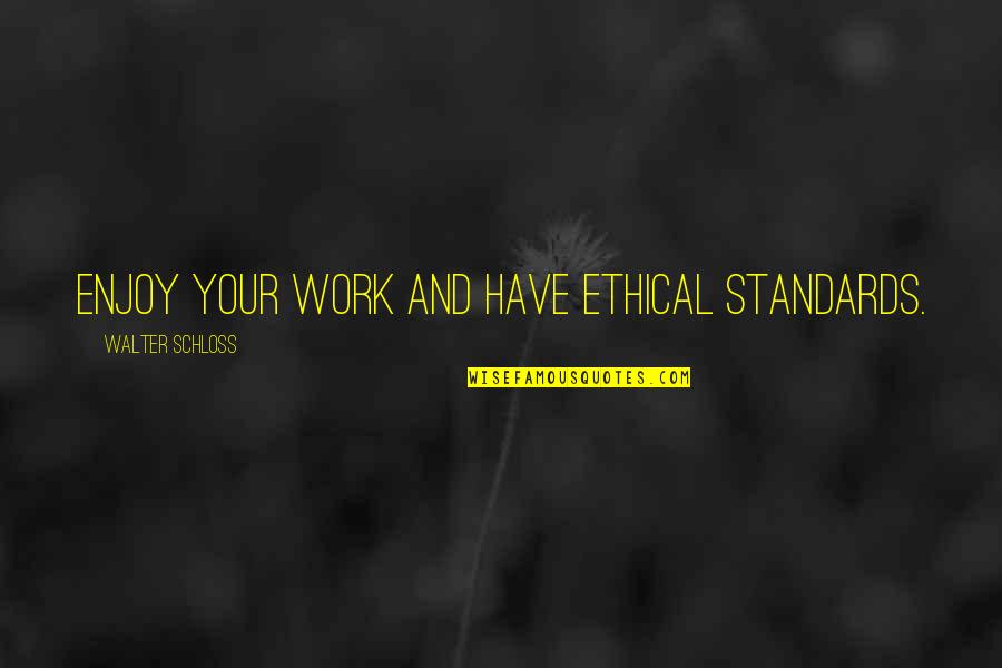 Work And Enjoy Quotes By Walter Schloss: Enjoy your work and have ethical standards.