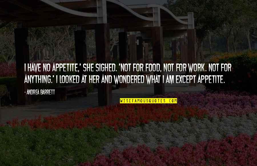 Work And Food Quotes By Andrea Barrett: I have no appetite,' she sighed. 'Not for