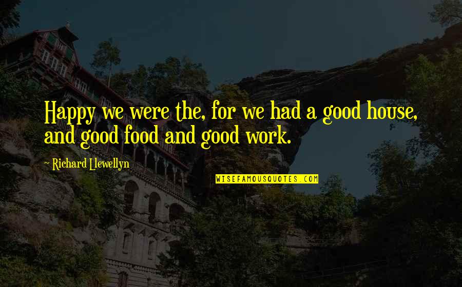 Work And Food Quotes By Richard Llewellyn: Happy we were the, for we had a