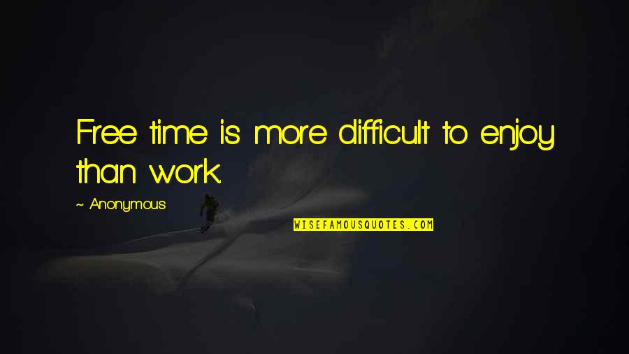 Work And Free Time Quotes By Anonymous: Free time is more difficult to enjoy than