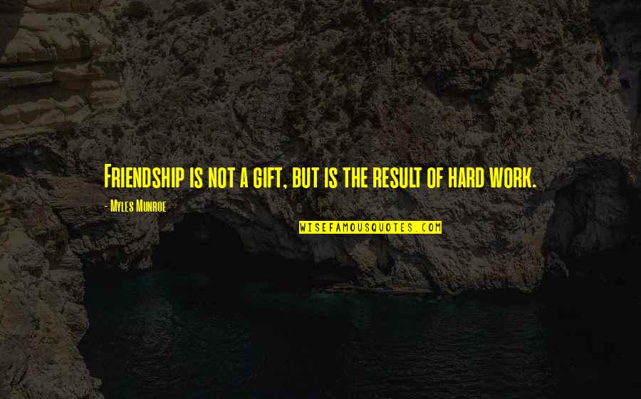 Work And Friendship Quotes By Myles Munroe: Friendship is not a gift, but is the