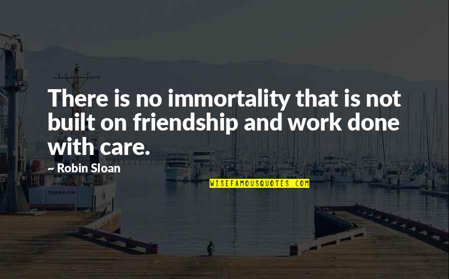 Work And Friendship Quotes By Robin Sloan: There is no immortality that is not built