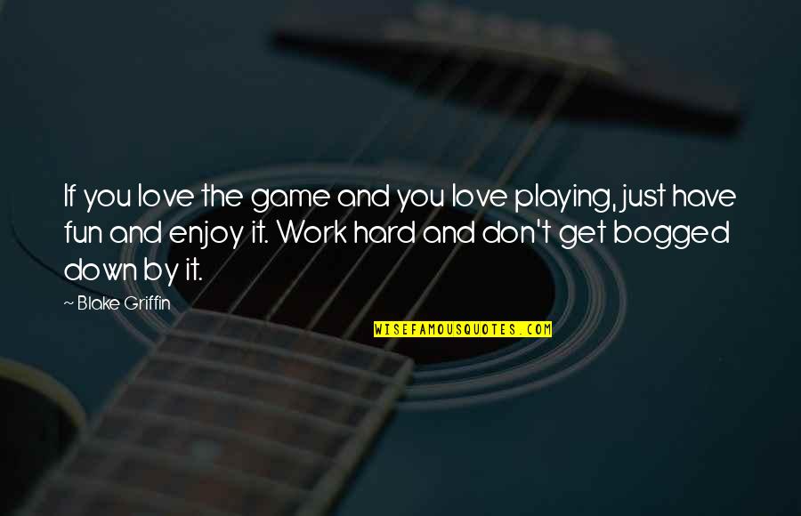 Work And Fun Quotes By Blake Griffin: If you love the game and you love