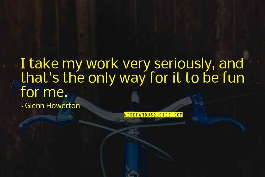Work And Fun Quotes By Glenn Howerton: I take my work very seriously, and that's
