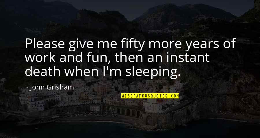 Work And Fun Quotes By John Grisham: Please give me fifty more years of work