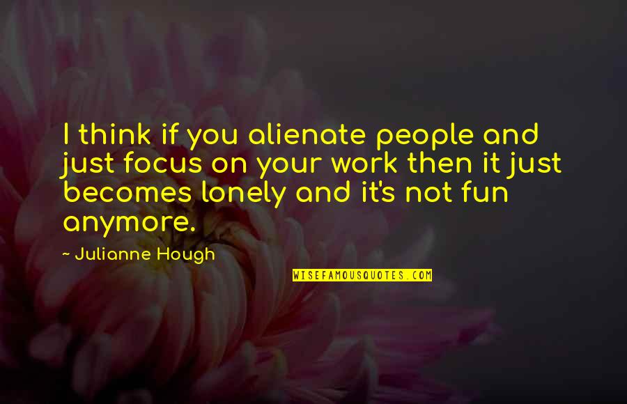 Work And Fun Quotes By Julianne Hough: I think if you alienate people and just