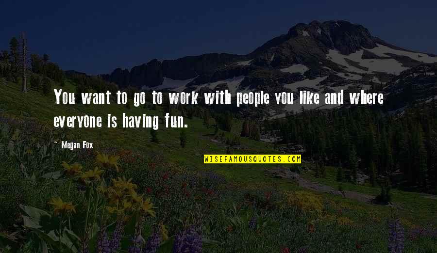 Work And Fun Quotes By Megan Fox: You want to go to work with people