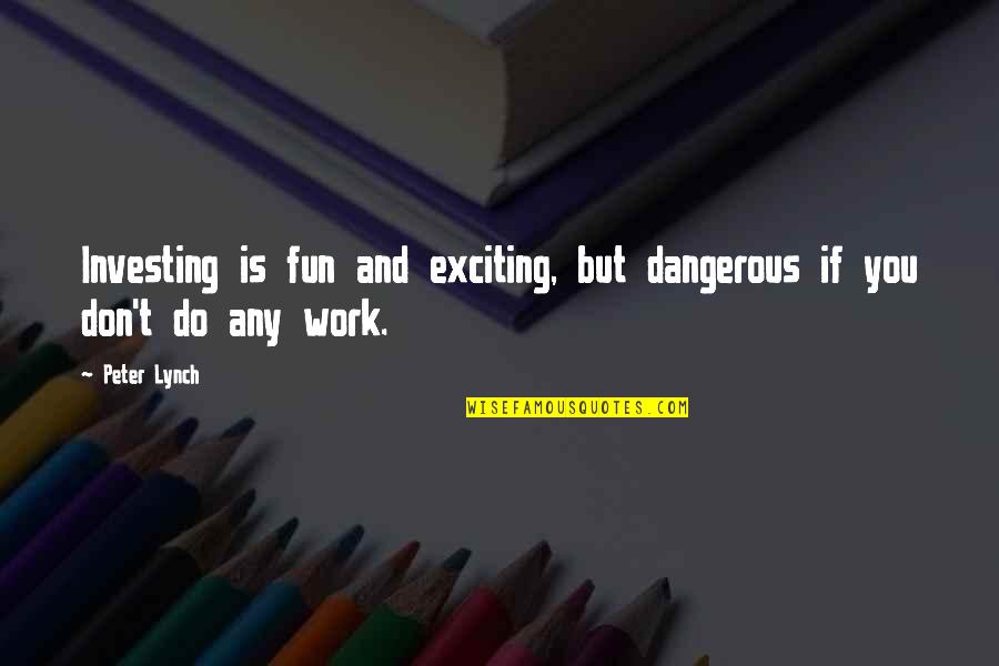Work And Fun Quotes By Peter Lynch: Investing is fun and exciting, but dangerous if